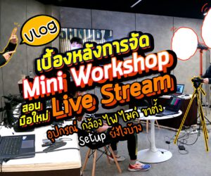 Vlog91 : เบื้องหลังการจัด Mini Workshop สอนมือใหม่ Live Stream