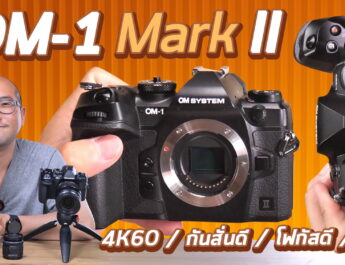 พรีวิว OM System OM-1 Mark II กับงานวีดีโอ กล้อง Micro 4/3 ที่ถ่าย 4K60 เล็กเบาที่สุด ที่กันสั่นเทพ