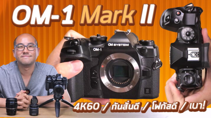 พรีวิว OM System OM-1 Mark II กับงานวีดีโอ กล้อง Micro 4/3 ที่ถ่าย 4K60 เล็กเบาที่สุด ที่กันสั่นเทพ